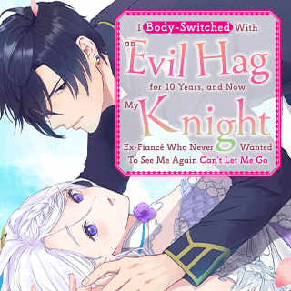 I Body-Switched With an Evil Hag for 10 Years, and Now My Knight Ex-Fiancé Who Never Wanted To See Me Again Can’t Let Me Go
